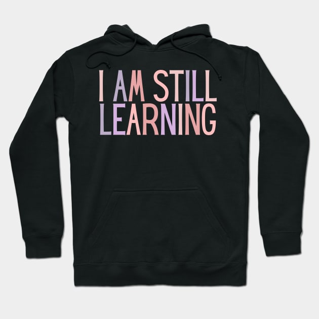 I Am Still Learning  - Motivational and Inspiring Work Quotes Hoodie by BloomingDiaries